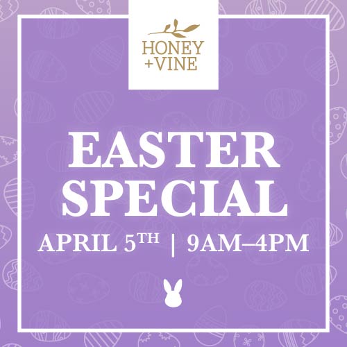 Honey + Vine Easter Special - Sunday, April 5 | 9AM - 4PM